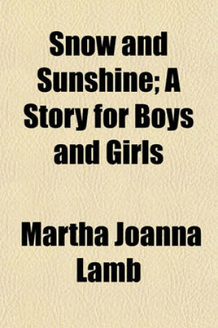 Cover of Snow and Sunshine; A Story for Boys and Girls