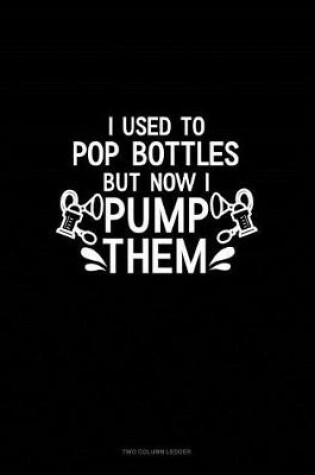 Cover of I Used to Pop Bottles But Now I Pump Them