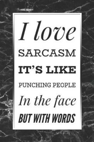 Cover of I Love Sarcasm, It's Like Punching People In The Face But With Words