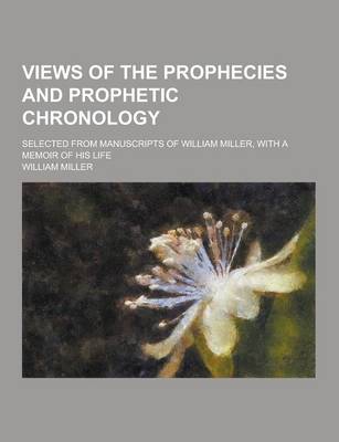 Book cover for Views of the Prophecies and Prophetic Chronology; Selected from Manuscripts of William Miller, with a Memoir of His Life