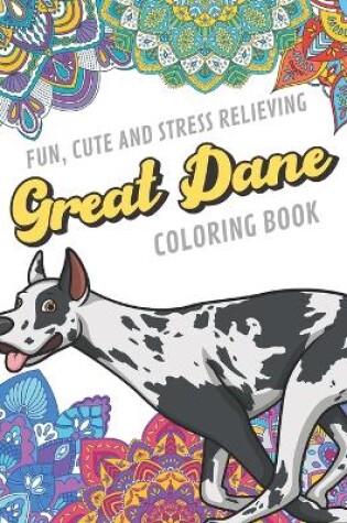 Cover of Fun Cute And Stress Relieving Great Dane Coloring Book