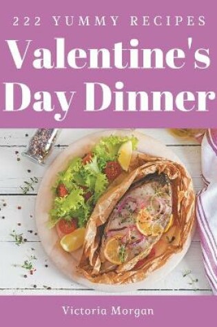 Cover of 222 Yummy Valentine's Day Dinner Recipes