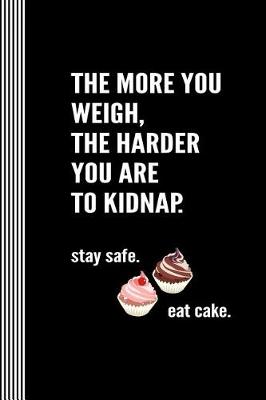 Book cover for The More You Weigh The Harder You Are To Kidnap. Stay Safe Eat Cake