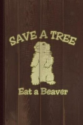 Cover of Save a Tree Eat a Beaver Funny Sarcastic Journal Notebook