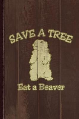 Book cover for Save a Tree Eat a Beaver Funny Sarcastic Journal Notebook