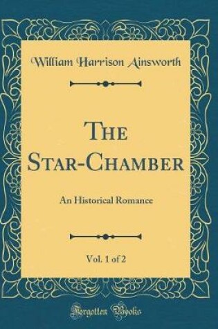 Cover of The Star-Chamber, Vol. 1 of 2: An Historical Romance (Classic Reprint)