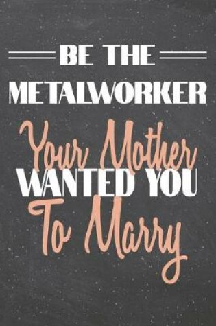 Cover of Be The Metalworker Your Mother Wanted You To Marry