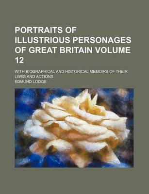 Book cover for Portraits of Illustrious Personages of Great Britain Volume 12; With Biographical and Historical Memoirs of Their Lives and Actions