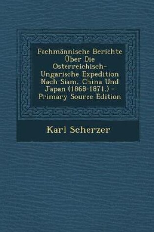 Cover of Fachmannische Berichte Uber Die Osterreichisch-Ungarische Expedition Nach Siam, China Und Japan (1868-1871.) - Primary Source Edition