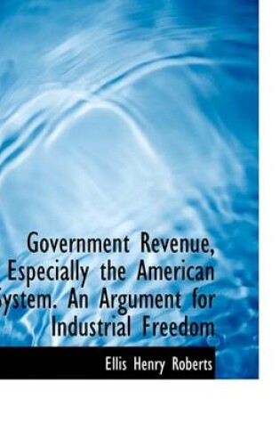 Cover of Government Revenue, Especially the American System. an Argument for Industrial Freedom