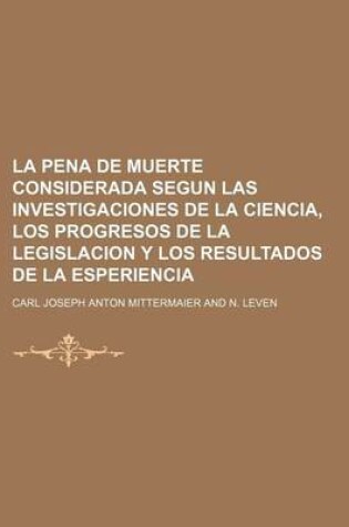 Cover of La Pena de Muerte Considerada Segun Las Investigaciones de La Ciencia, Los Progresos de La Legislacion y Los Resultados de La Esperiencia