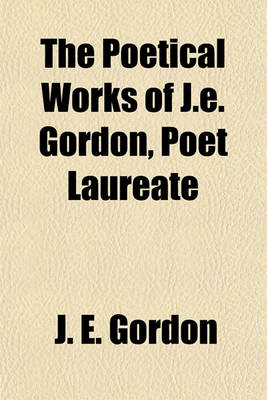 Book cover for The Poetical Works of J.E. Gordon, Poet Laureate