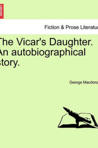 Cover of The Vicar's Daughter. an Autobiographical Story. Vol. III