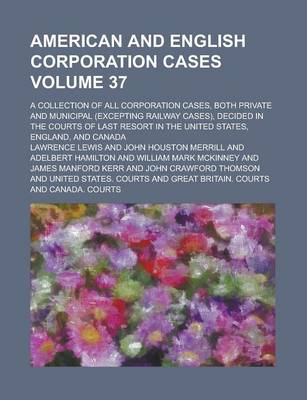 Book cover for American and English Corporation Cases; A Collection of All Corporation Cases, Both Private and Municipal (Excepting Railway Cases), Decided in the Courts of Last Resort in the United States, England, and Canada Volume 37