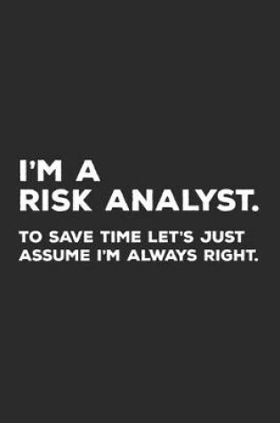 Cover of I'm A Risk Analyst To Save Time Let's Just Assume I'm Always Right