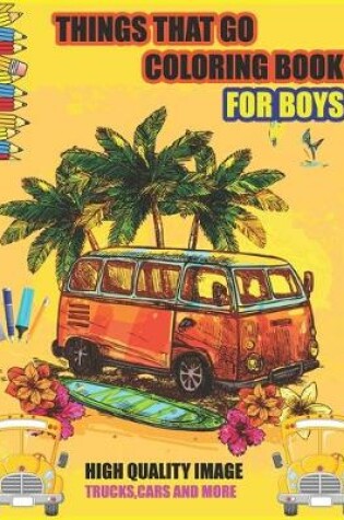 Cover of Things That Go Coloring Book For Boys High Quality Image Trucks, Cars And More