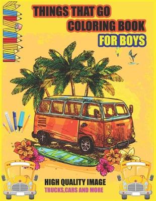 Book cover for Things That Go Coloring Book For Boys High Quality Image Trucks, Cars And More