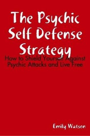 Cover of The Psychic Self Defense Strategy: How to Shield Yourself Against Psychic Attacks and Live Free