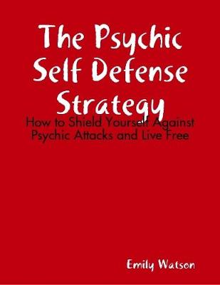 Book cover for The Psychic Self Defense Strategy: How to Shield Yourself Against Psychic Attacks and Live Free