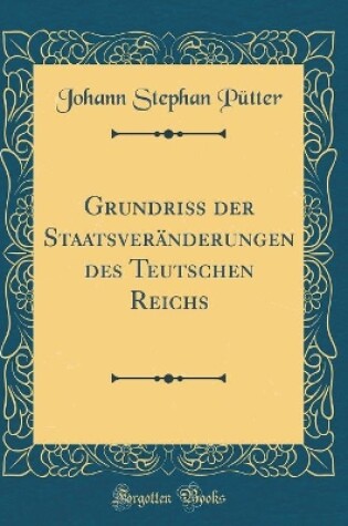 Cover of Grundriß Der Staatsveränderungen Des Teutschen Reichs (Classic Reprint)