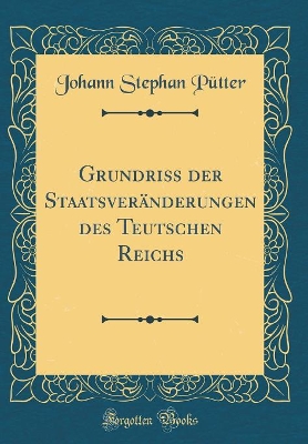 Book cover for Grundriß Der Staatsveränderungen Des Teutschen Reichs (Classic Reprint)