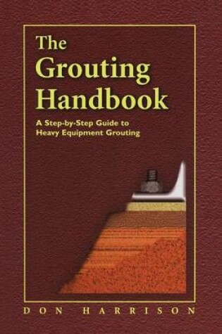 Cover of Grouting Handbook, The: A Step-By-Step Guide to Heavy Equipment Grouting