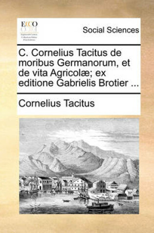 Cover of C. Cornelius Tacitus de Moribus Germanorum, Et de Vita Agricol]; Ex Editione Gabrielis Brotier ...