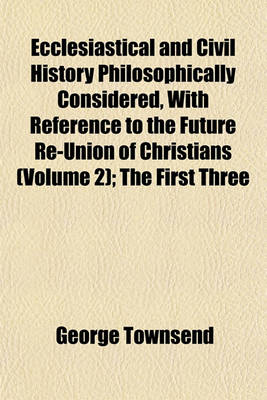 Book cover for Ecclesiastical and Civil History Philosophically Considered, with Reference to the Future Re-Union of Christians (Volume 2); The First Three