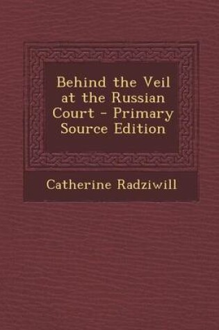 Cover of Behind the Veil at the Russian Court - Primary Source Edition