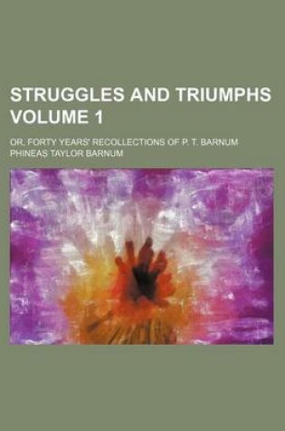 Cover of Struggles and Triumphs Volume 1; Or, Forty Years' Recollections of P. T. Barnum