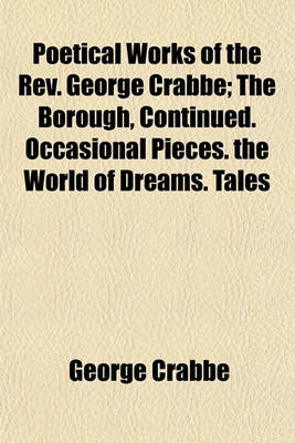 Book cover for Poetical Works of the REV. George Crabbe; The Borough, Continued. Occasional Pieces. the World of Dreams. Tales