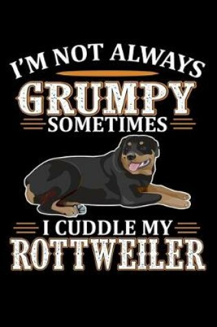 Cover of I'm Not Always Grumpy Sometimes I Cuddle My Rottweiler