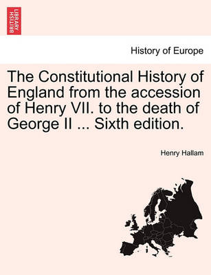 Book cover for The Constitutional History of England from the Accession of Henry VII. to the Death of George II ... Sixth Edition.