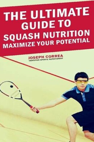 Cover of The Ultimate Guide to Squash Nutrition: Maximize Your Potential