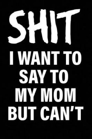 Cover of Shit I Want to Say to My Mom But Can't