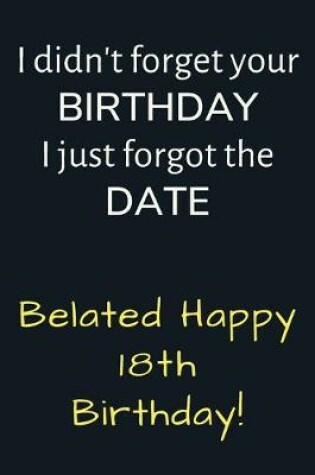 Cover of I didn't forget your Birthday I just forgot the Date Belated Happy 18th Birthday