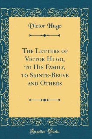 Cover of The Letters of Victor Hugo, to His Family, to Sainte-Beuve and Others (Classic Reprint)