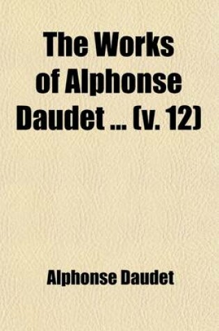 Cover of The Works of Alphonse Daudet Volume 12; Kings in Exile, to Which Is Added Scenes and Fancies Tr. by Katharine P. Wormeley