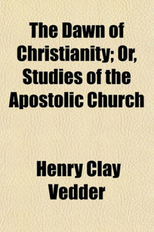 Cover of The Dawn of Christianity; Or, Studies of the Apostolic Church