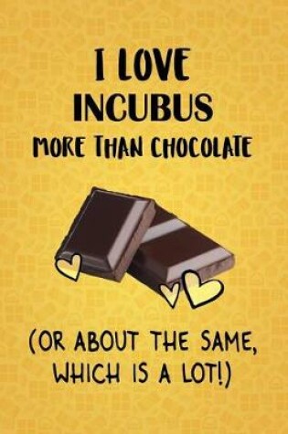 Cover of I Love Incubus More Than Chocolate (Or About The Same, Which Is A Lot!)