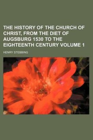 Cover of The History of the Church of Christ, from the Diet of Augsburg 1530 to the Eighteenth Century Volume 1