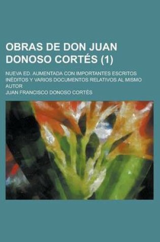 Cover of Obras de Don Juan Donoso Cortes; Nueva Ed. Aumentada Con Importantes Escritos Ineditos y Varios Documentos Relativos Al Mismo Autor (1)