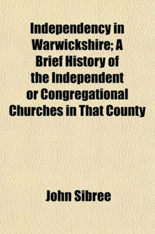 Cover of Independency in Warwickshire; A Brief History of the Independent or Congregational Churches in That County