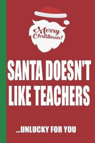 Cover of Merry Christmas Santa Doesn't Like Teachers Unlucky For You