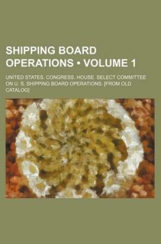 Cover of Shipping Board Operations (Volume 1)