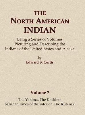 Cover of The North American Indian Volume 7 - The Yakima, The Klickitat, Salishan Tribes of the Interior, The Kutenai