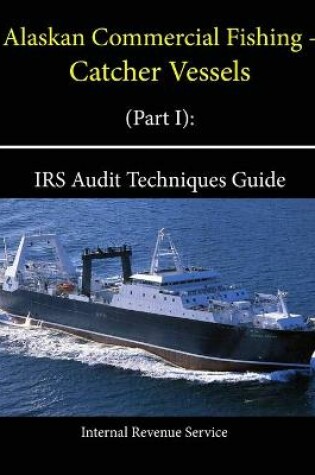 Cover of Alaskan Commercial Fishing - Catcher Vessels (Part I): IRS Audit Techniques Guide