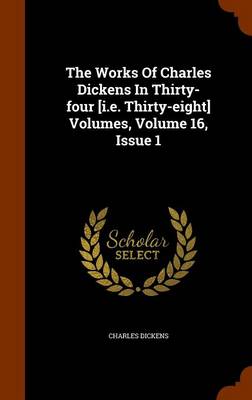 Book cover for The Works of Charles Dickens in Thirty-Four [I.E. Thirty-Eight] Volumes, Volume 16, Issue 1