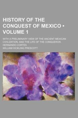 Cover of History of the Conquest of Mexico (Volume 1 ); With a Preliminary View of the Ancient Mexican Civilization, and the Life of the Conqueror, Hernando Cortes