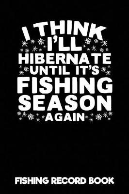 Book cover for I Think I'll Hibernate Until It's Fishing Season Again Fishing Record Book